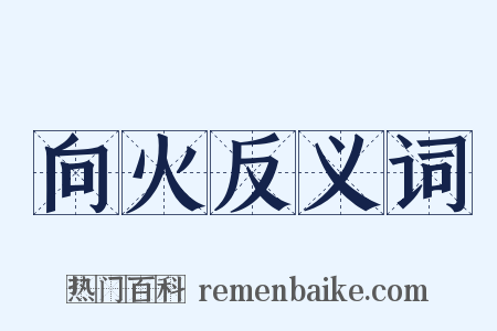 向火反义词是什么意思的图片